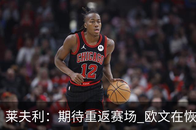 莱夫利：期待重返赛场 欧文在恢复中给予我支持